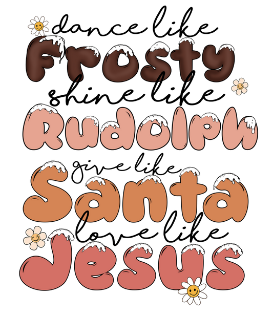 Dance like Frosty, Shine like Rudolph, give like santa, love like Jesus - DTF transfer