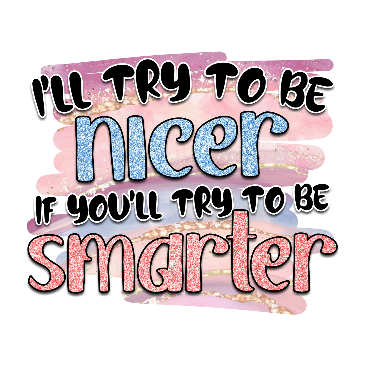 I'll try to be nicer if you'll try to be Smarter